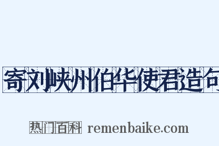 寄刘峡州伯华使君造句是什么意思的图片